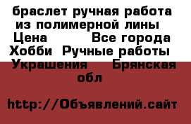 браслет ручная работа из полимерной лины › Цена ­ 450 - Все города Хобби. Ручные работы » Украшения   . Брянская обл.